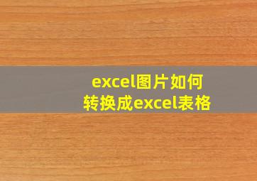 excel图片如何转换成excel表格