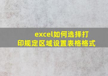 excel如何选择打印规定区域设置表格格式