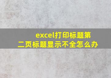 excel打印标题第二页标题显示不全怎么办