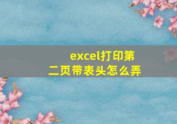 excel打印第二页带表头怎么弄