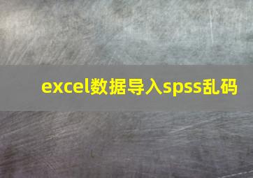 excel数据导入spss乱码