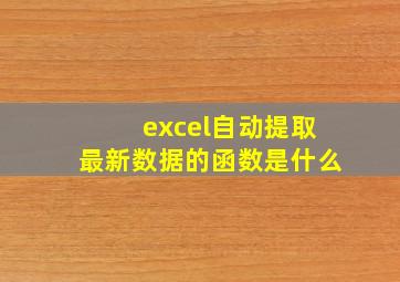 excel自动提取最新数据的函数是什么