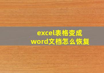 excel表格变成word文档怎么恢复