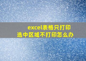 excel表格只打印选中区域不打印怎么办