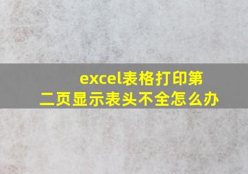 excel表格打印第二页显示表头不全怎么办