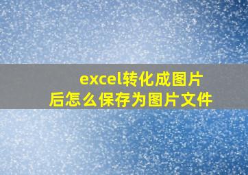 excel转化成图片后怎么保存为图片文件