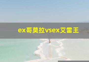 ex哥莫拉vsex艾雷王