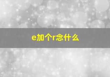 e加个r念什么