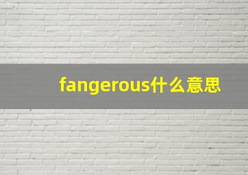 fangerous什么意思