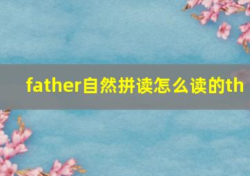 father自然拼读怎么读的th