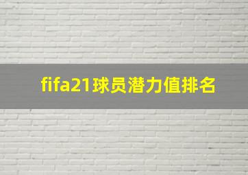 fifa21球员潜力值排名