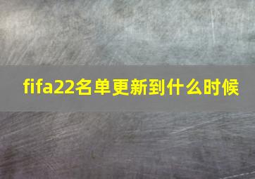 fifa22名单更新到什么时候