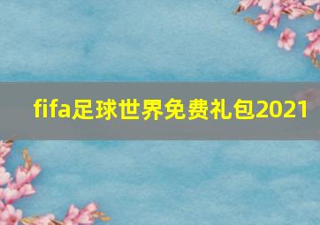 fifa足球世界免费礼包2021