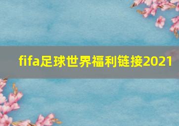 fifa足球世界福利链接2021