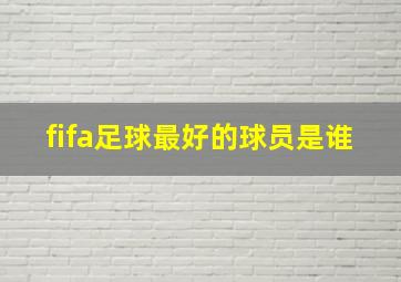 fifa足球最好的球员是谁