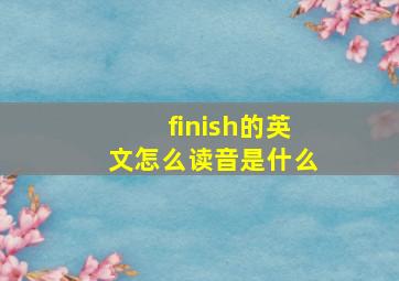 finish的英文怎么读音是什么