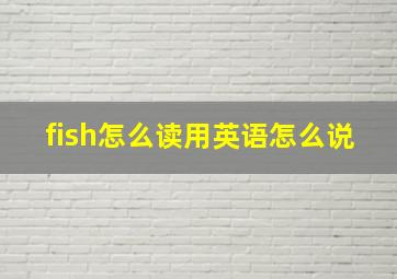 fish怎么读用英语怎么说