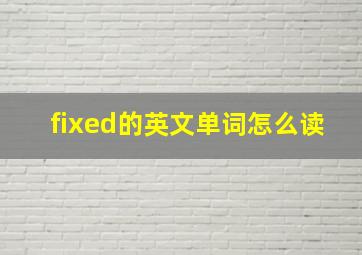 fixed的英文单词怎么读