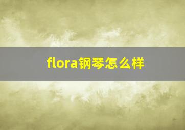 flora钢琴怎么样