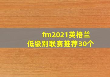 fm2021英格兰低级别联赛推荐30个