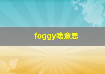 foggy啥意思