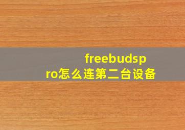 freebudspro怎么连第二台设备