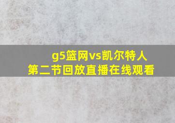 g5篮网vs凯尔特人第二节回放直播在线观看