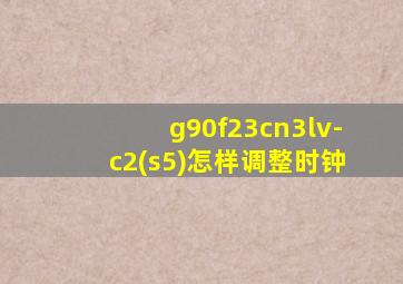 g90f23cn3lv-c2(s5)怎样调整时钟