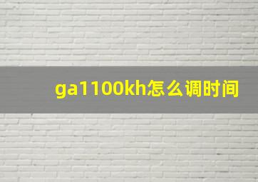 ga1100kh怎么调时间