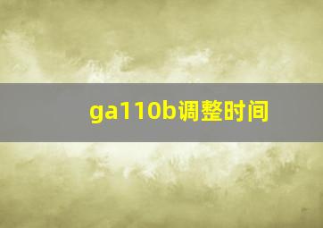 ga110b调整时间