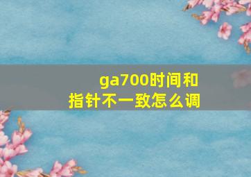 ga700时间和指针不一致怎么调