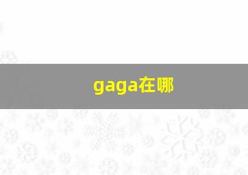 gaga在哪