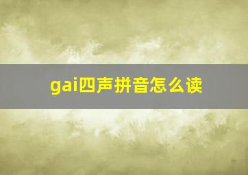 gai四声拼音怎么读