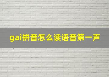 gai拼音怎么读语音第一声