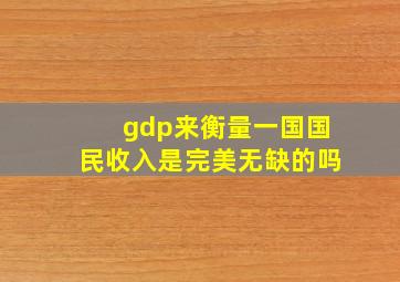 gdp来衡量一国国民收入是完美无缺的吗