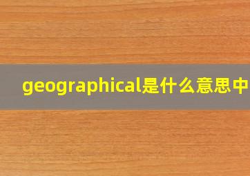 geographical是什么意思中文