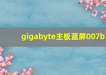 gigabyte主板蓝屏007b