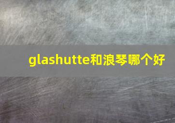 glashutte和浪琴哪个好