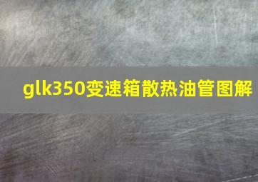 glk350变速箱散热油管图解