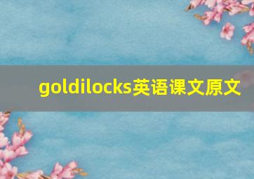 goldilocks英语课文原文