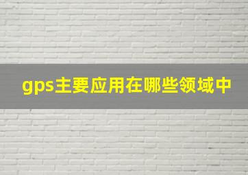 gps主要应用在哪些领域中