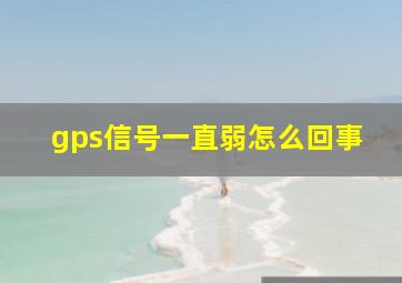 gps信号一直弱怎么回事