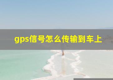 gps信号怎么传输到车上