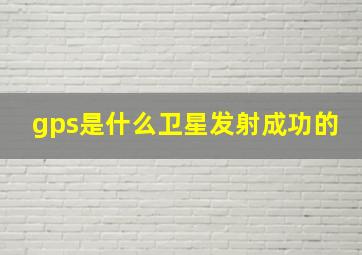 gps是什么卫星发射成功的