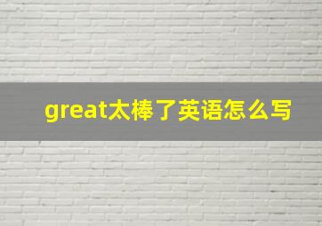 great太棒了英语怎么写