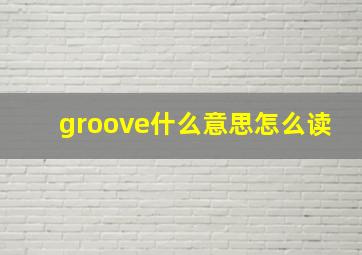 groove什么意思怎么读