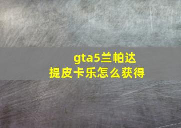 gta5兰帕达提皮卡乐怎么获得