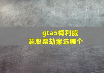 gta5梅利威瑟股票劫案选哪个