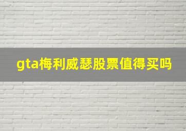 gta梅利威瑟股票值得买吗