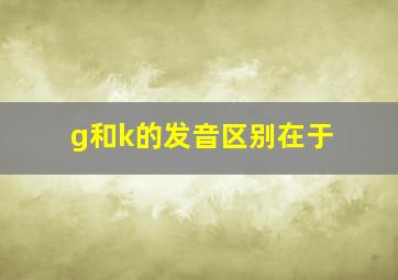 g和k的发音区别在于